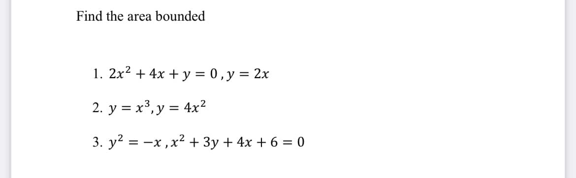 Find the area bounded
1. 2x2 + 4x + y = 0,y = 2x
2. y = x³,y =
= 4x2
3. y?
= -x ,x2 + 3y + 4x + 6 = 0
