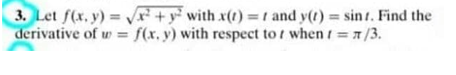 3. Let f(x, y) +y with x()3r and y(t) sin t. Find the
derivative of w = f(x, y) with respect to t when =1/3.
%3D
