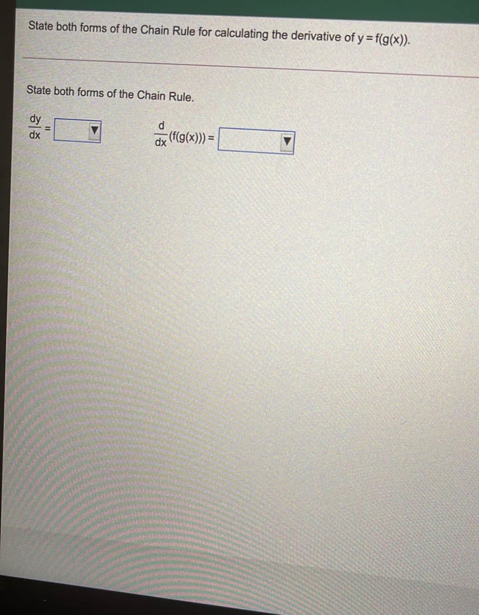 State both forms of the Chain Rule for calculating the derivative of y = f(g(x)).
State both forms of the Chain Rule.
dy
d
(f(g(x))) =
%3D
%3D
dx
dx
