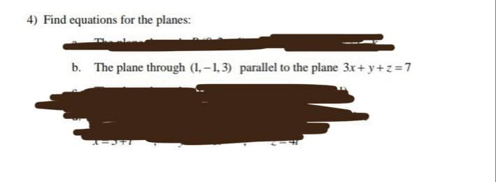 4) Find equations for the planes:
b. The plane through (1,-1,3) parallel to the plane 3x+y+z=7
A-3+1