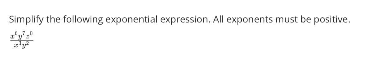 Simplify the following exponential expression. All exponents must be positive.
6.7.0
x°y' z
3.2
