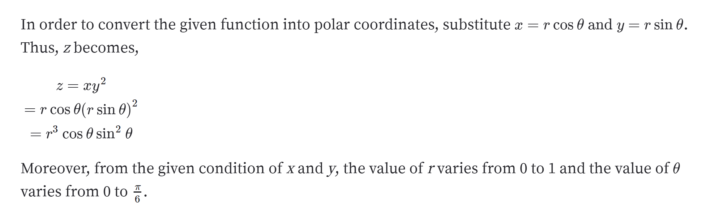 r cos 0 and y
In order to convert the given function into polar coordinates, substitute x
r sin 0.
Thus, z becomes,
z = ry2
=r cos 0(r sin 0)
= r° cos e sin2 e
Moreover, from the given condition of x and y, the value of rvaries from 0 to 1 and the value of e
varies from 0 to
