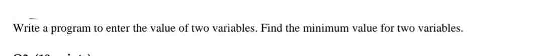 Write a program to enter the value of two variables. Find the minimum value for two variables.