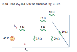 2.38 Find Req and i, in the circuit of Fig. 2.102.
60 2
ww
120
-ww
5a
62
-ww
ww
80 2
40 V
15 2
202
