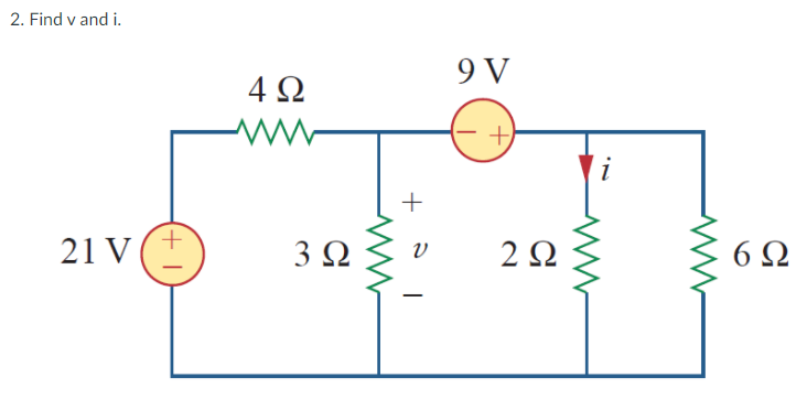 2. Find v and i.
9 V
4Ω
i
+
21 V(I
3Ω
2Ω
6Ω
|
