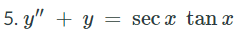 5. y" + y = sec x tan x
