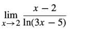 x - 2
lim
x2 In(3x – 5)
