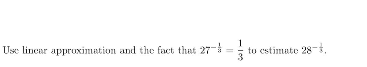 Use linear approximation and the fact that 273
1
to estimate 28-3.
3
