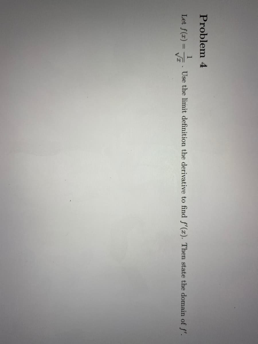 Problem 4
Let f(x) =
1
Use the limit definition the derivative to find f'(x). Then state the domain of f'.
%3D
