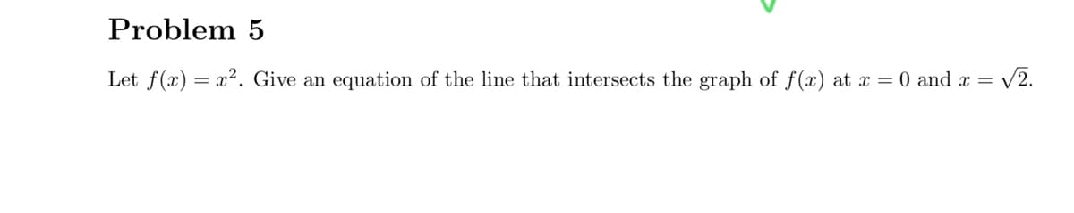 Let f(x) = x2. Give an
equation of the line that intersects the graph of f(x) at x = 0 and x =
V2.
