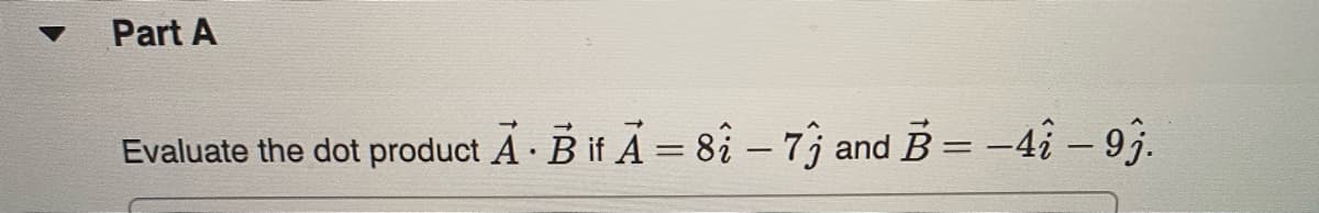 Part A
Evaluate the dot product A · B if A = 82 – 7; and B= -4 – 93.
