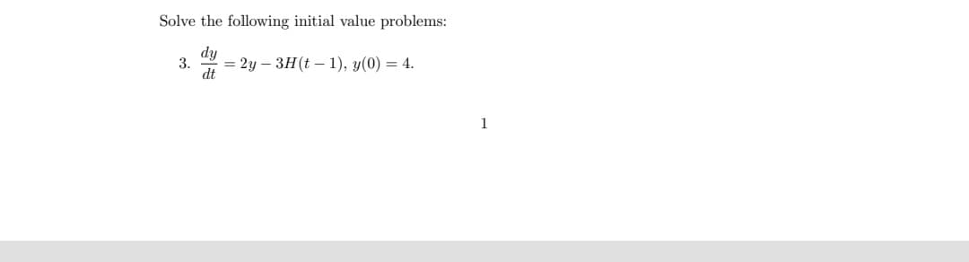 Solve the following initial value problems:
dy
3. = 2y3H(t-1), y(0) = 4.
dt
1