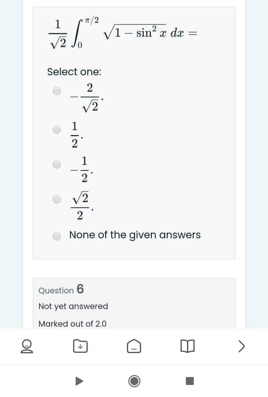 /2
V1 – sin? x da =
0.
Select one:
2
V2
1
1
2
V2
2
None of the given answers
Question 6
Not yet answered
Marked out of 2.0
<>
