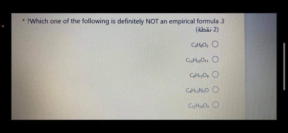 * ?Which one of the following is definitely NOT an empirical formula .3
)2 نقطة(
C3HO2 O
C12H22011 O
CH12O4 O
CH12N20 O
C12H16O3 O
