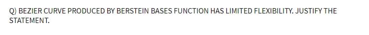 Q) BEZIER CURVE PRODUCED BY BERSTEIN BASES FUNCTION HAS LIMITED FLEXIBILITY. JUSTIFY THE
STATEMENT.