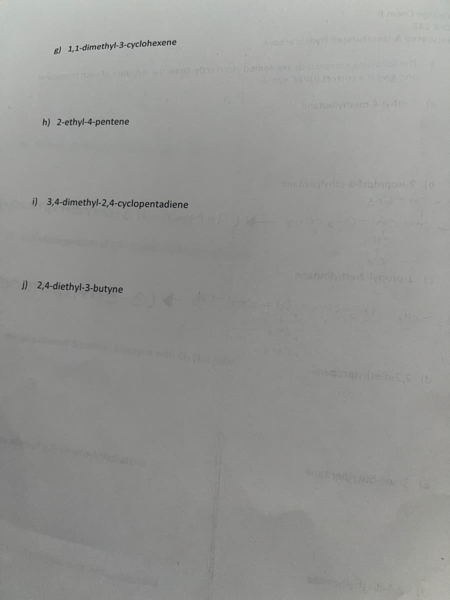 SEL3
8) 1,1-dimethyl-3-cyclohexene
h) 2-ethyl-4-pentene
i) 3,4-dimethyl-2,4-cyclopentadiene
anstudlydte--lygong L (o
j) 2,4-diethyl-3-butyne
yne with Ch (1
