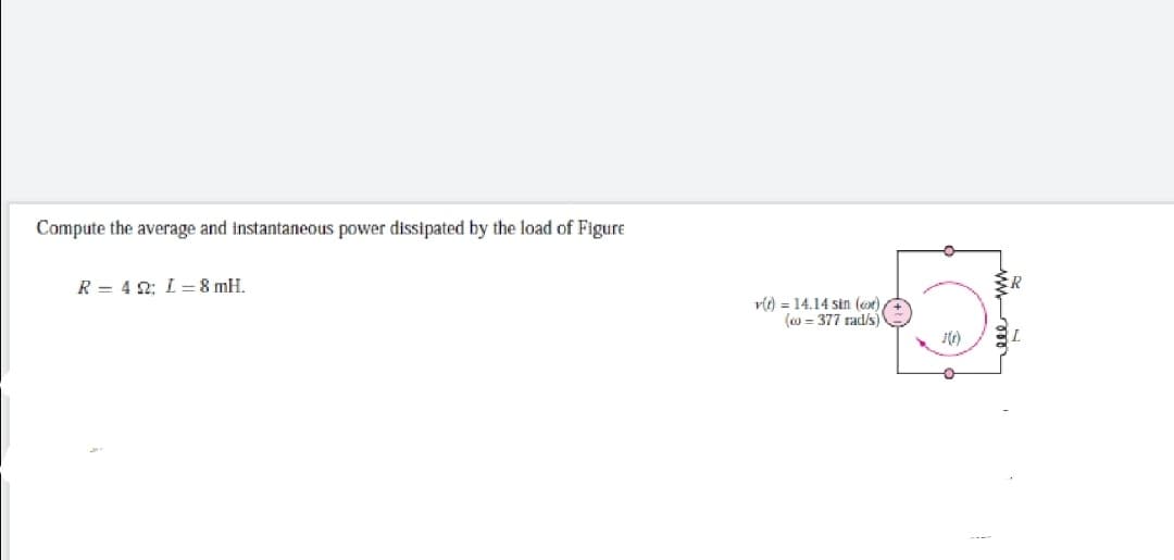 Compute the average and instantaneous power dissipated by the load of Figure
R = 4 2; L= 8 mH.
r(t) = 14.14 sin (et)
(o = 377 rad/s)
ww m
