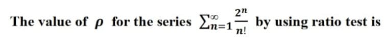 2"
The value of p for the series En=1
n!
by using ratio test is