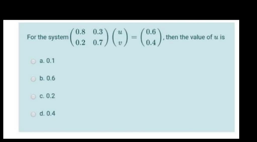 )() -
0.8 0.3
0.2 0.7) (") = ()
For the system
then the value of u is
O a. 0.1
O b. 0.6
O c. 0.2
O d. 0.4
