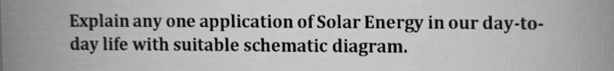 Explain any one application of Solar Energy in our day-to-
day life with suitable schematic diagram.
