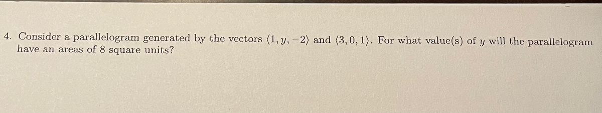 4. Consider a parallelogram generated by the vectors (1, y, -2) and (3, 0, 1). For what value(s) of y will the parallelogram
have an areas of 8 square units?