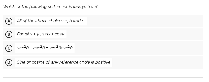 Which of the following statement is always true?
A All of the above choices a, b and c.
B
For all x <y, sinx<cosy
© sec?e+ csc²e= sec²ecsc²e
D
Sine or cosine of any reference angle is positive
