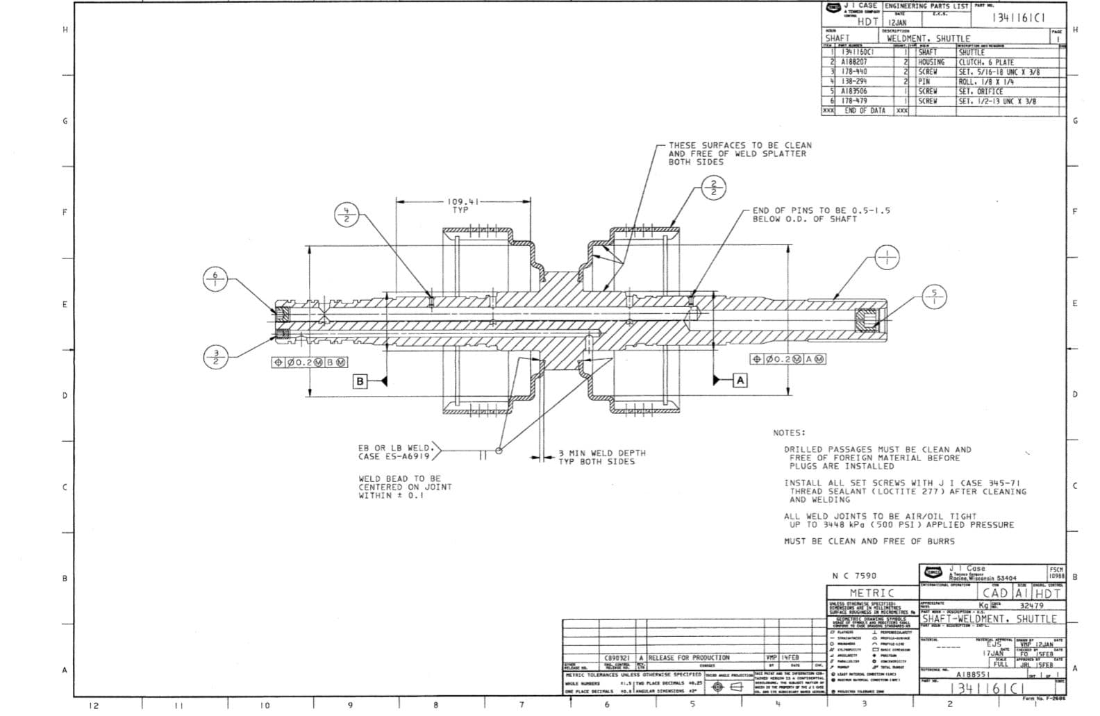 JI CASE ENGINEERING PARTS LIST PART .
L.C.E.
1341161CI
HDT 12JAN
H.
SCRIPTION
WELDMENT. SHUTTLE
SHAFT
2 HOUSING
SCREW
PIN
SCREW
SCREW
ххх
SHAFT
SHUTTLE
CLUTCH. 6 PLATE
SET. 5/16-18 UNC X 3/8
ROLL. 1/8 X 1/4
SET. ORIFICE
SET. 1/2-13 UNC X 3/8
A188207
178-440
1 38-294
5 A183506
6 178-479
XXX END OF DATA
THESE SURFACES TO BE CLEAN
AND FREE OF WELD SPLATTER
BOTH SIDES
109.41
TYP
END OF PINS TO BE 0.5-1.5
BELOW O.D. OF SHAFT
+ Ø0.20A®
eø0.20B&
NOTES:
EB OR LB WELD.
CASE ES-A6919
DRILLED PASSAGES MUST BE CLEAN AND
FREE OF FOREI GN MATERIAL BEFORE
PLUGS ARE INSTALLED
3 MIN WELD DEPTH
TYP BOTH SIDES
WELD BEAD TO BE
CENTERED ON JOINT
WITHIN 0.1
INSTALL ALL SET SCREWS WITH JI CASE 345-71
THREAD SEALANT (LOCTITE 277) AFTER CLEANING
AND WELDING
ALL WELD JOINTS TO BE AIR/OIL TI GHT
UP TO 3448 kPa (500 PSI) APPLIED PRESSURE
MUST BE CLEAN AND FREE OF BURRS
JT Case
Witconsin 53404
FSCH
10988 B
NC 7590
| CAD AT HDT
METRIC
32479
DEMERSIORS ARE IN LLINETS
SURFACE ROUGHNESS IN MICROMETHES
SHAFT-WELDMENT. SHUTTLE
SEPT RAEN STS
INE 12JAN
17JAN FOSEE
A RELEASE FOR PRODUCTION
VMP INFED
C890321
FULL RLISFER
ETRIC TOLERANCES UNLESS OTHERNISE SPECIFIED nee E cr
EN
AI88551
* e PLACE sectLS
0.laAs SEMENSTOS
134|161CI
ONE PLACE DECTIALS
Ferm Na. F260E
6.
10
12
