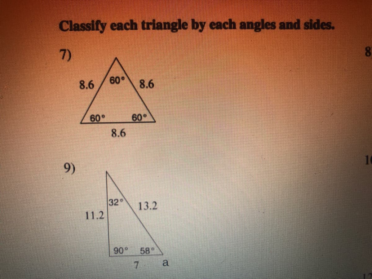 Classify each triangle by each angles and sides.
7)
8
8.6
60
8.6
60
60
8.6
10
9)
32
11.2
13.2
90
58
7.
