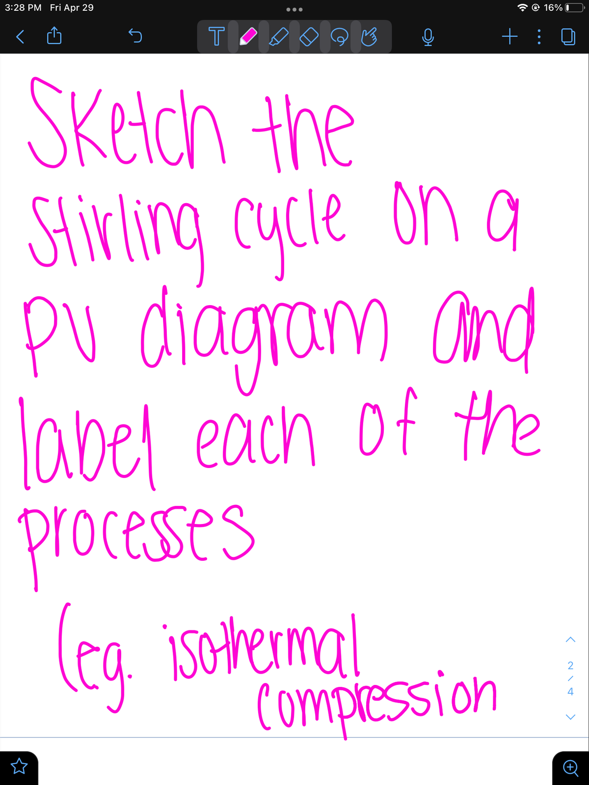 3:28 PM Fri Apr 29
S
T
0
+:
Sketch the
Stirling cycle on a
PV diagram and
label each of the
processes
(eg. isothermal
Compression
16% 0
<~\&
2
+