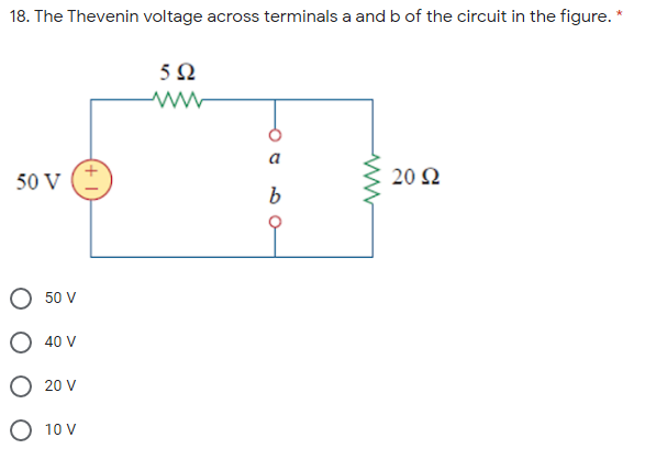 18. The Thevenin voltage across terminals a and b of the circuit in the figure. *
5Ω
50 V
20 Ω
O 50 V
O 40 V
O 20 V
O 10 V
O o o O-
