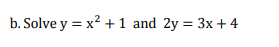 b. Solve y = x? + 1 and 2y = 3x + 4
