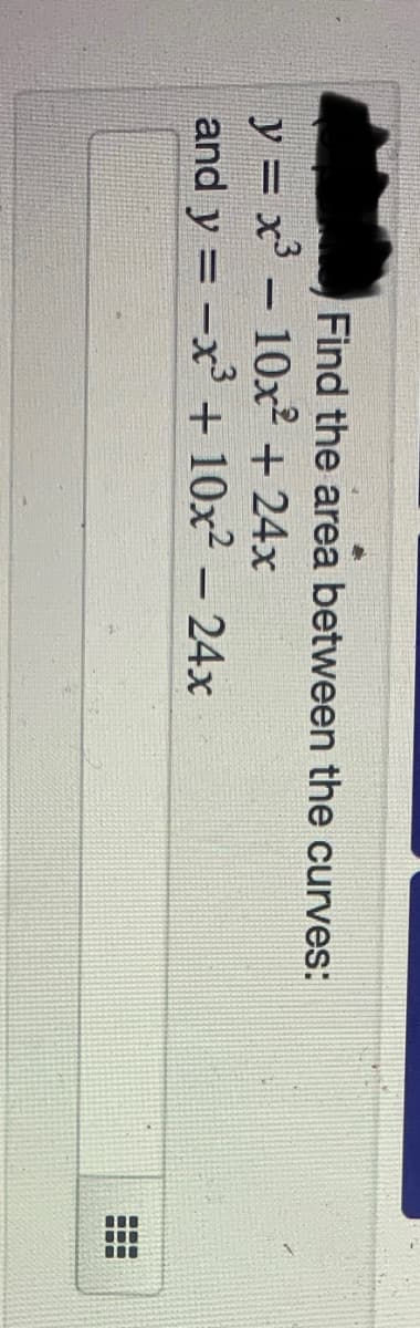 Find the area between the curves:
y = x' - 10x² + 24x
and y = -x' + 10x2 – 24x
%3D

