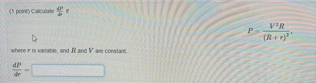 dP
(1 point) Calculate if
dr
where r is variable, and R and V are constant.
dP
dr
P
V2R
(R+r)²¹