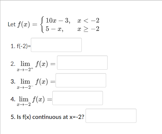 10x3,
5-x,
=
x < -2
x ≥ −2
Let f(x)
1. f(-2)=
2. lim f(x) =
x→→2+
3. lim f(x):
=
x→→→2
4. lim f(x)
x →→→2
5. Is f(x) continuous at x=-2?