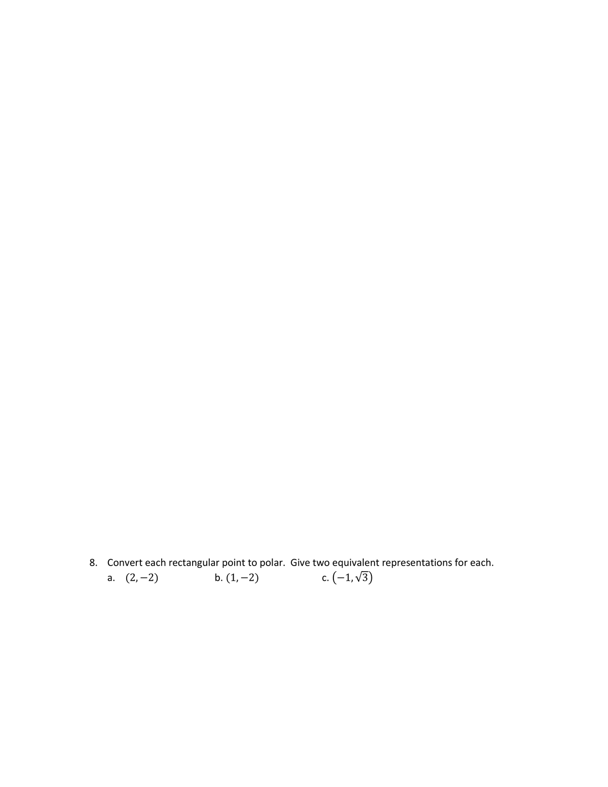 8. Convert each rectangular point to polar. Give two equivalent representations for each.
a. (2,-2)
b. (1, -2)
c. (-1,√3)