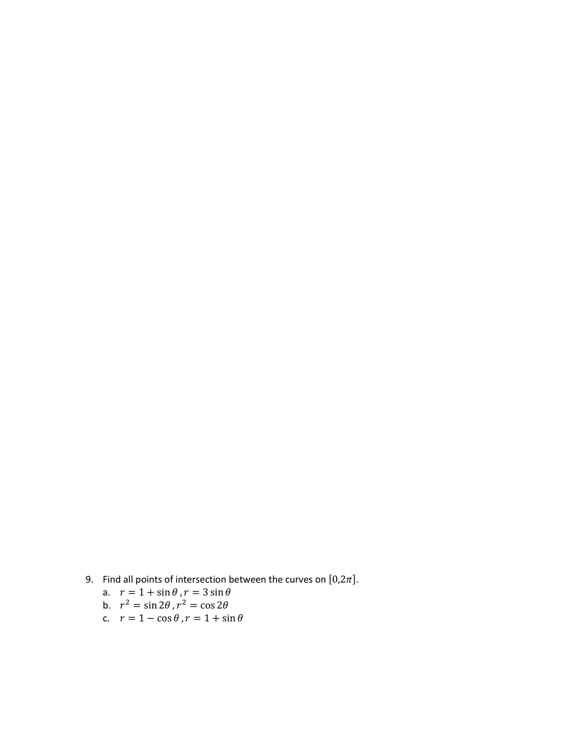 9.
Find all points of intersection between the curves on [0,2π].
r = 1+ sin 0,r 3 sin 0
a.
b. r² = sin 20,r²
C.
r = 1- cos 0, r
cos 20
= 1 + sin 0
=