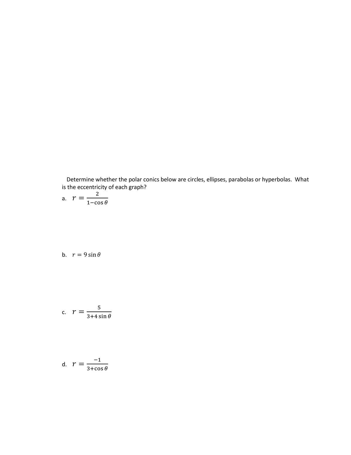 Determine whether the polar conics below are circles, ellipses, parabolas or hyperbolas. What
is the eccentricity of each graph?
r =
2
1-cos 0
a.
b. r 9 sin 0
C. r =
d. r =
5
3+4 sin 0
-1
3+cos 0