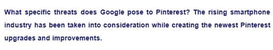 What specific threats does Google pose to Pinterest? The rising smartphone
industry has been taken into consideration while creating the newest Pinterest
upgrades and improvements.