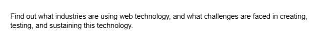 Find out what industries are using web technology, and what challenges are faced in creating,
testing, and sustaining this technology.