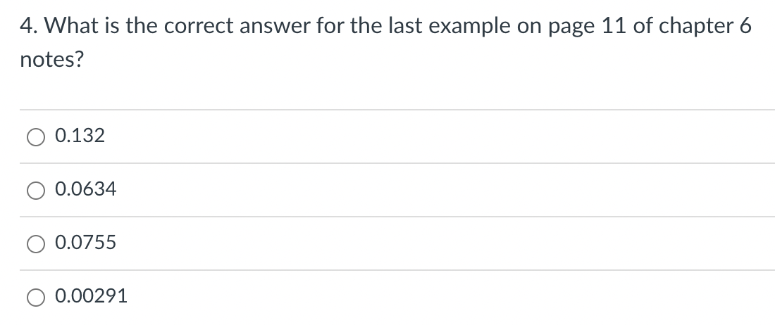 4. What is the correct answer for the last example on page 11 of chapter 6
notes?
0.132
0.0634
0.0755
0.00291