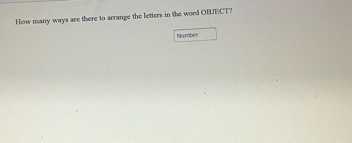 How many ways are there to arrange the letters in the word OBJECT?
Number
