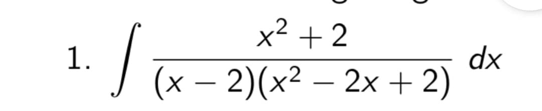 x +2
dx
1. / (x – 2)(x² – 2x + 2)
-
-
