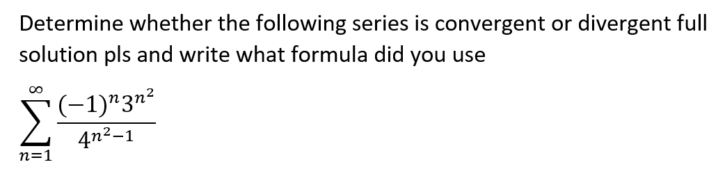 Determine whether the following series is convergent or divergent full
solution pls and write what formula did you use
(-1)"3n²
4n2-1
n=1
