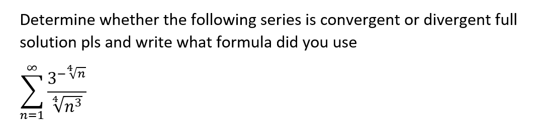 Determine whether the following series is convergent or divergent full
solution pls and write what formula did you use
3-V
Vn3
4
n=1
