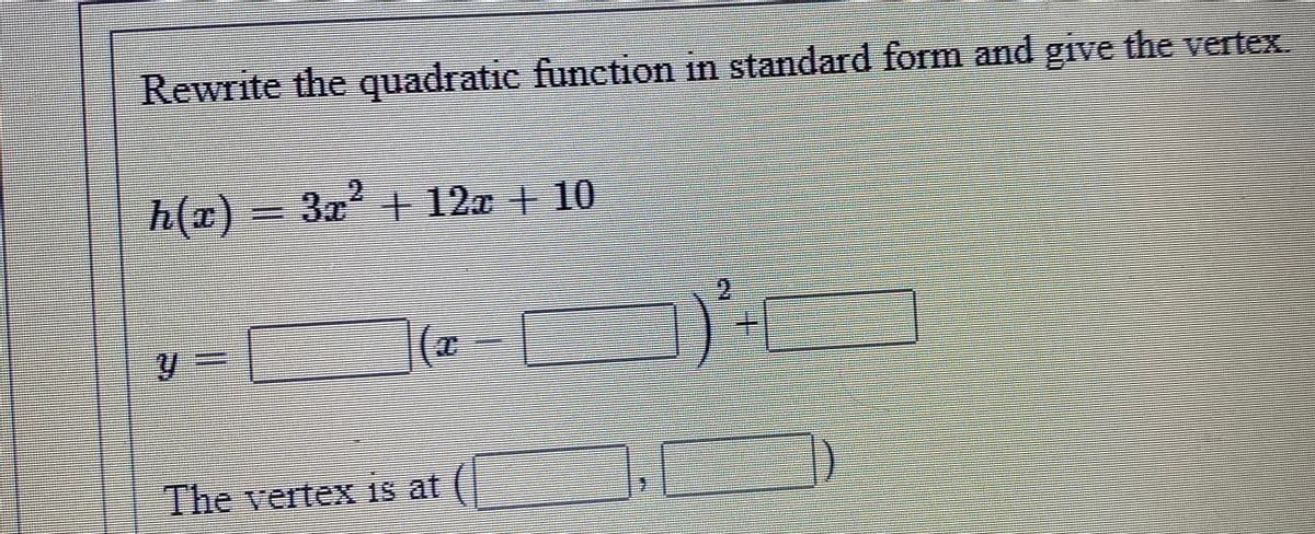 Rewrite the quadratic funetion in standard form and give the vertex.
|瓦(の)= 3c+ 120 + 10
2
The vertex Is at
