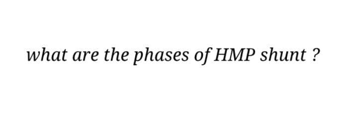 what are the phases of HMP shunt ?
