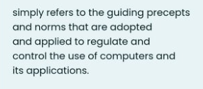 simply refers to the guiding precepts
and norms that are adopted
and applied to regulate and
control the use of computers and
its applications.
