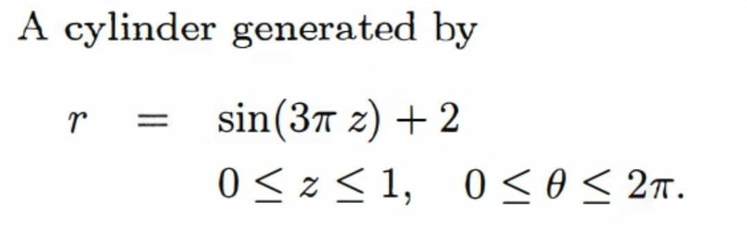 A cylinder generated by
sin(37 z) + 2
r
0 < z < 1, 0 so< 2m.
