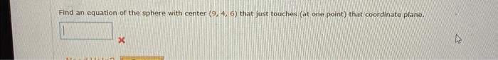 Find an equation of the sphere with center (9, 4, 6) that just touches (at one point) that coordinate plane.
x