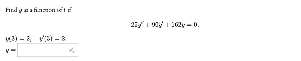 Find y as a function of t if
y (3)
y =
= 2, y'(3) = 2.
25y" +90y + 162y = 0,